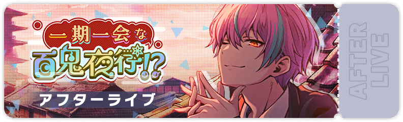 一期一会な百鬼夜行！？ アフターライブ| Moesekai